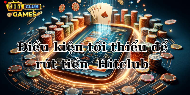 Cần điều kiện gì để được rút tiền ở Hitclub?